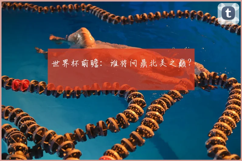 世界杯前瞻：谁将问鼎北美之巅？