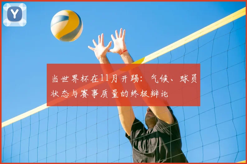 当世界杯在11月开踢：气候、球员状态与赛事质量的终极辩论