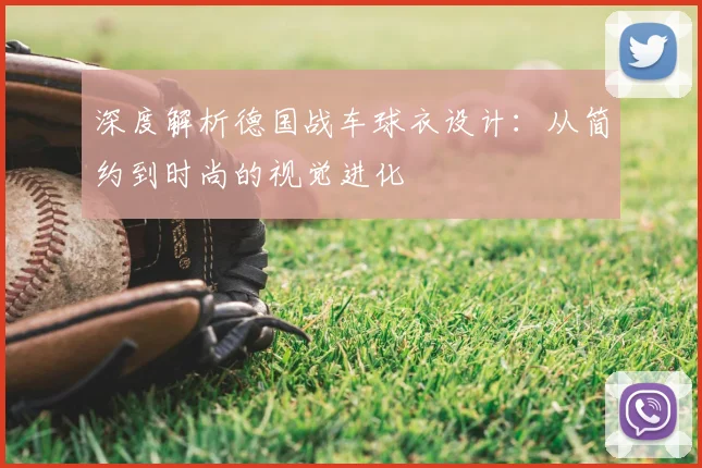 深度解析德国战车球衣设计:从简约到时尚的视觉进化
