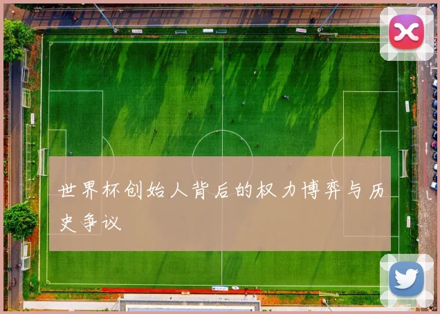 世界杯创始人背后的权力博弈与历史争议