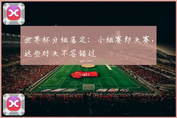 世界杯分组落定：小组赛即决赛，这些对决不容错过