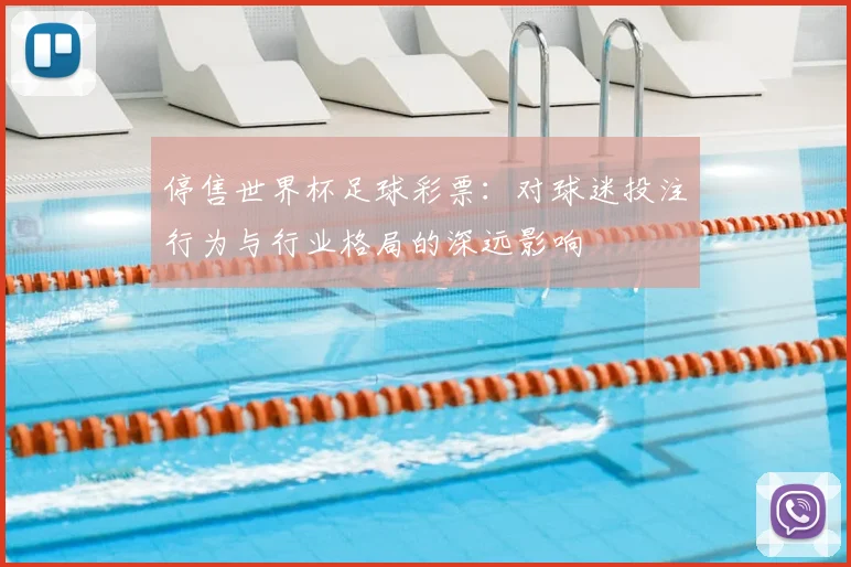 停售世界杯足球彩票:对球迷投注行为与行业格局的深远影响