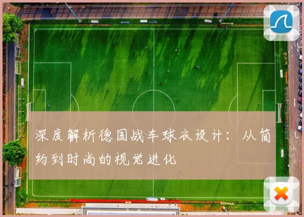 深度解析德国战车球衣设计：从简约到时尚的视觉进化