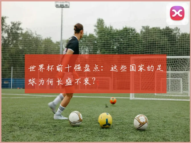 世界杯前十强盘点：这些国家的足球为何长盛不衰？