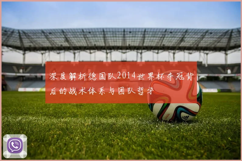 深度解析德国队2014世界杯夺冠背后的战术体系与团队哲学