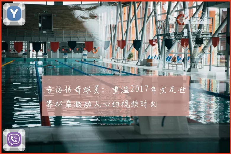专访传奇球员：重温2017年女足世界杯最激动人心的视频时刻