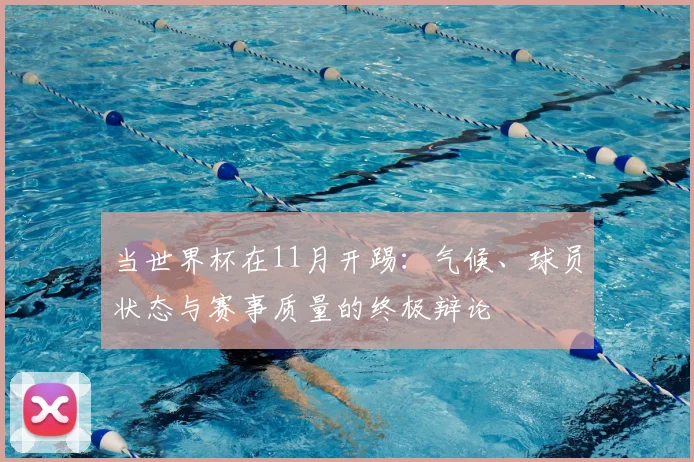 当世界杯在11月开踢：气候、球员状态与赛事质量的终极辩论