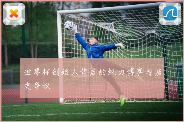 世界杯创始人背后的权力博弈与历史争议