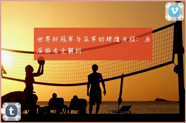 世界杯冠军与亚军的辉煌历程：历届排名全解析