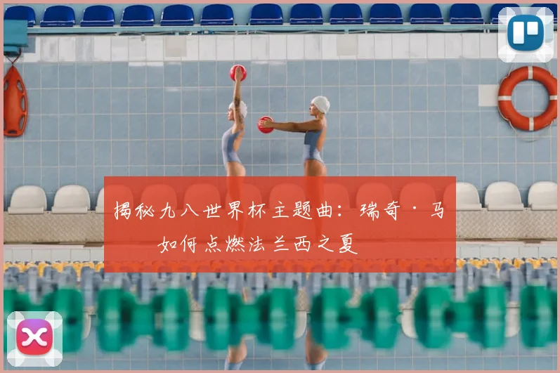揭秘九八世界杯主题曲:瑞奇·马丁如何点燃法兰西之夏