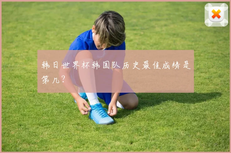 韩日世界杯韩国队历史最佳成绩是第几？