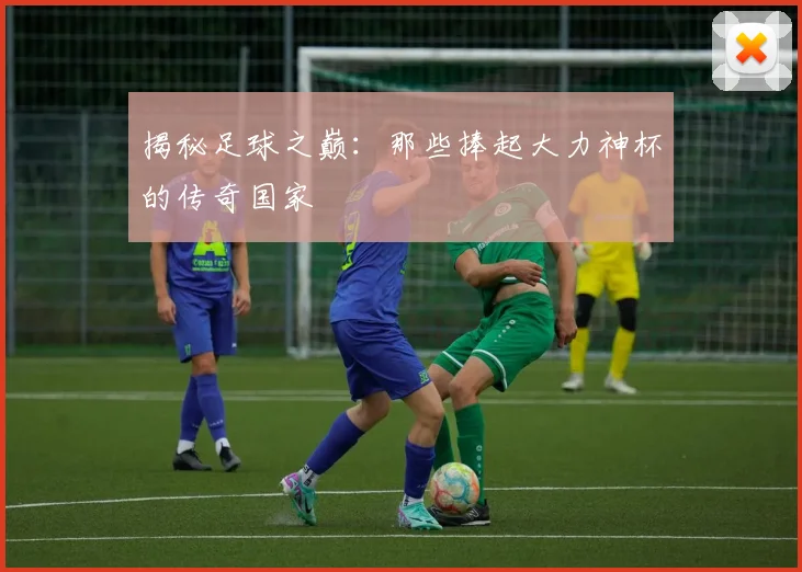 揭秘足球之巅：那些捧起大力神杯的传奇国家