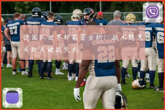 德国队世界杯前景分析：战术隐患或致关键战失利