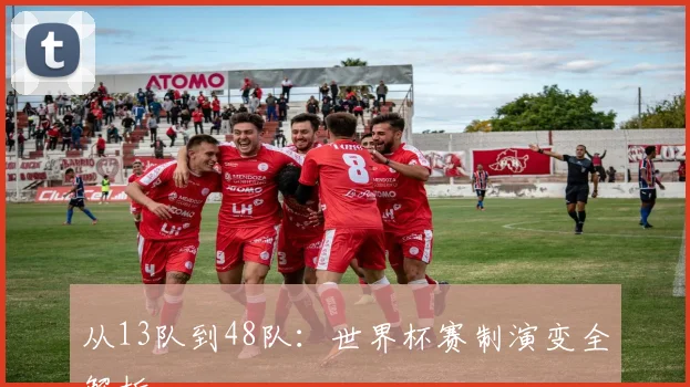 从13队到48队：世界杯赛制演变全解析