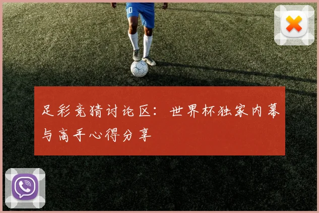 足彩竞猜讨论区：世界杯独家内幕与高手心得分享