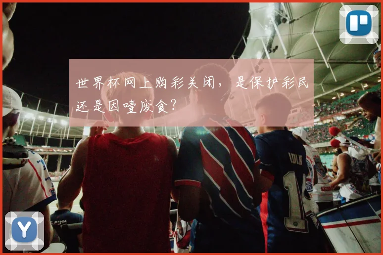 世界杯网上购彩关闭，是保护彩民还是因噎废食？