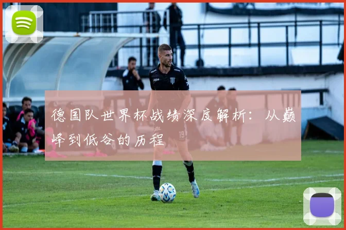 德国队世界杯战绩深度解析：从巅峰到低谷的历程