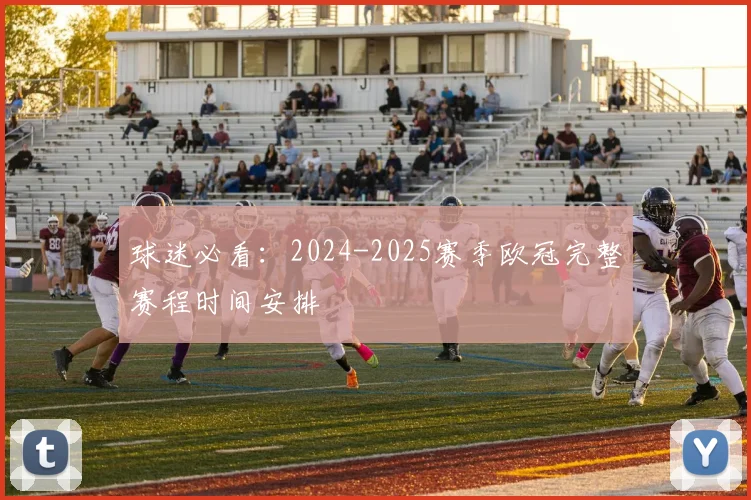 球迷必看：2024-2025赛季欧冠完整赛程时间安排