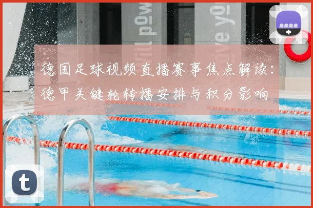 德国足球视频直播赛事焦点解读：德甲关键轮转播安排与积分影响