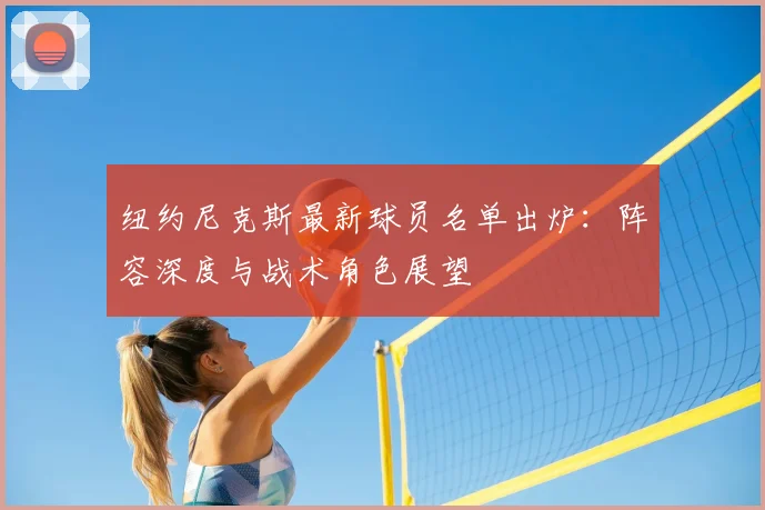 纽约尼克斯最新球员名单出炉:阵容深度与战术角色展望