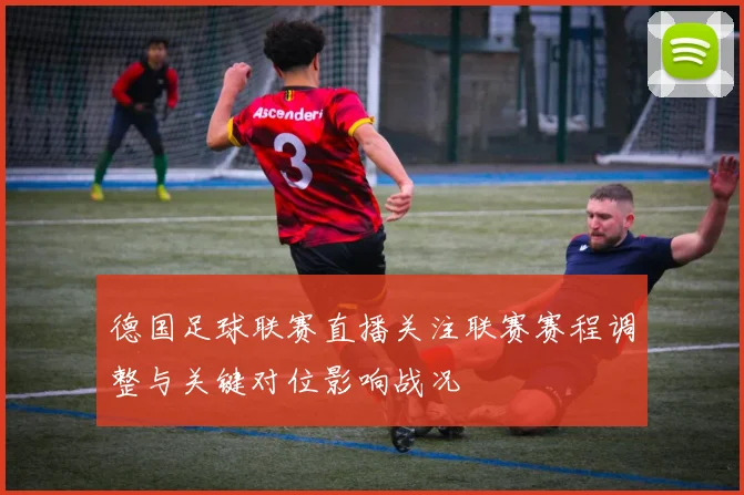 德国足球联赛直播关注联赛赛程调整与关键对位影响战况