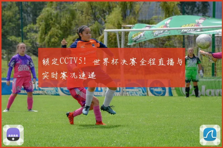 锁定CCTV5！世界杯决赛全程直播与实时赛况速递