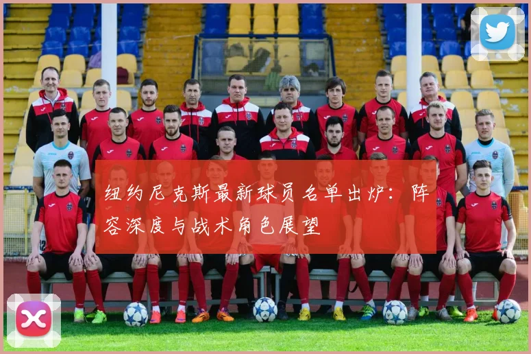 纽约尼克斯最新球员名单出炉：阵容深度与战术角色展望