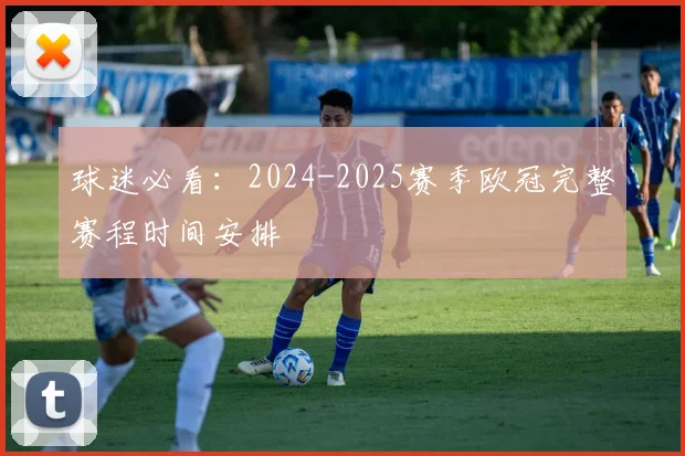 球迷必看：2024-2025赛季欧冠完整赛程时间安排