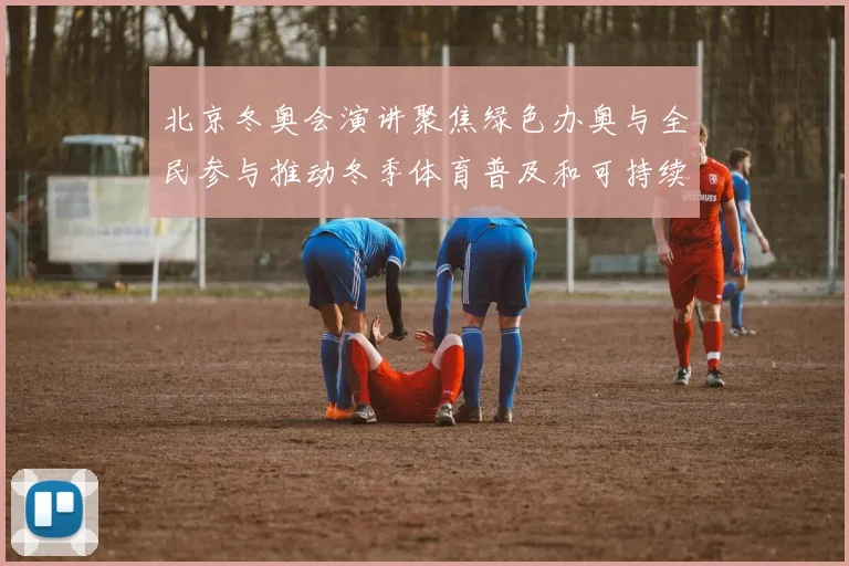 北京冬奥会演讲聚焦绿色办奥与全民参与推动冬季体育普及和可持续发展